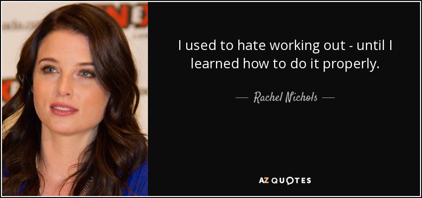 I used to hate working out - until I learned how to do it properly. - Rachel Nichols