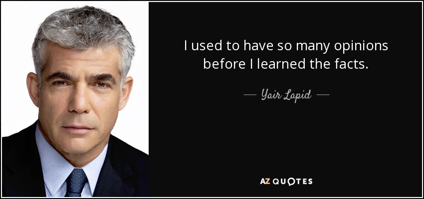 I used to have so many opinions before I learned the facts. - Yair Lapid