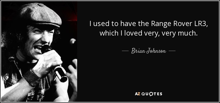 I used to have the Range Rover LR3, which I loved very, very much. - Brian Johnson