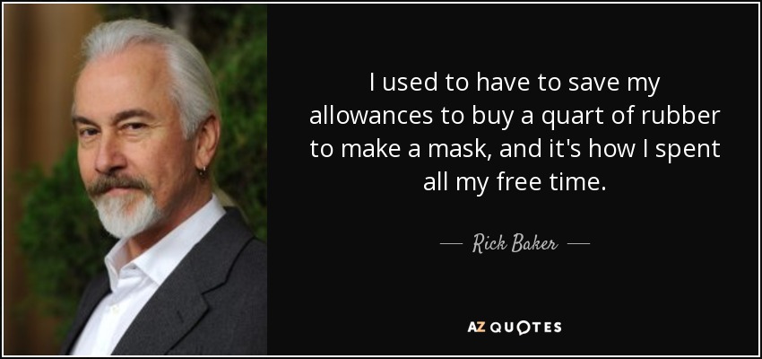 I used to have to save my allowances to buy a quart of rubber to make a mask, and it's how I spent all my free time. - Rick Baker