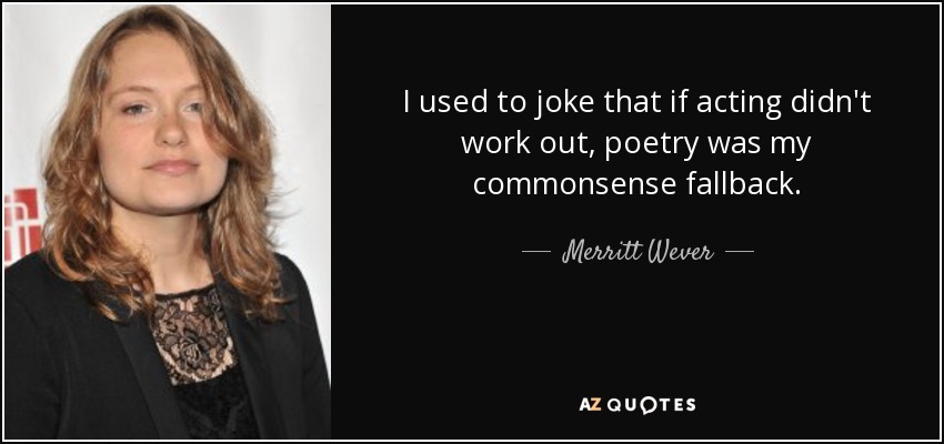 I used to joke that if acting didn't work out, poetry was my commonsense fallback. - Merritt Wever