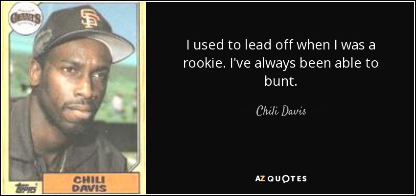 I used to lead off when I was a rookie. I've always been able to bunt. - Chili Davis