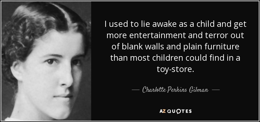 I used to lie awake as a child and get more entertainment and terror out of blank walls and plain furniture than most children could find in a toy-store. - Charlotte Perkins Gilman