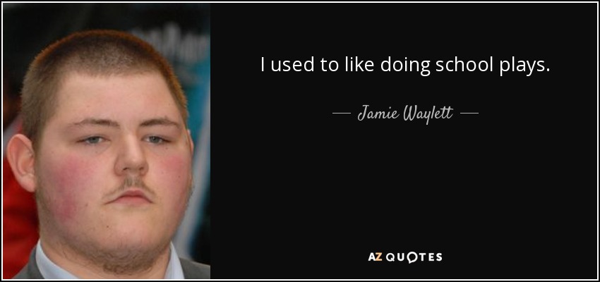 I used to like doing school plays. - Jamie Waylett
