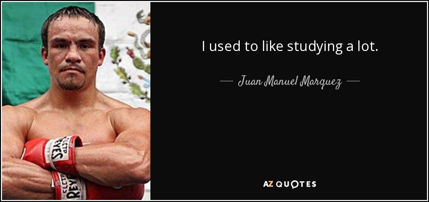 I used to like studying a lot. - Juan Manuel Marquez