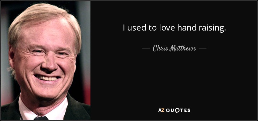 I used to love hand raising. - Chris Matthews