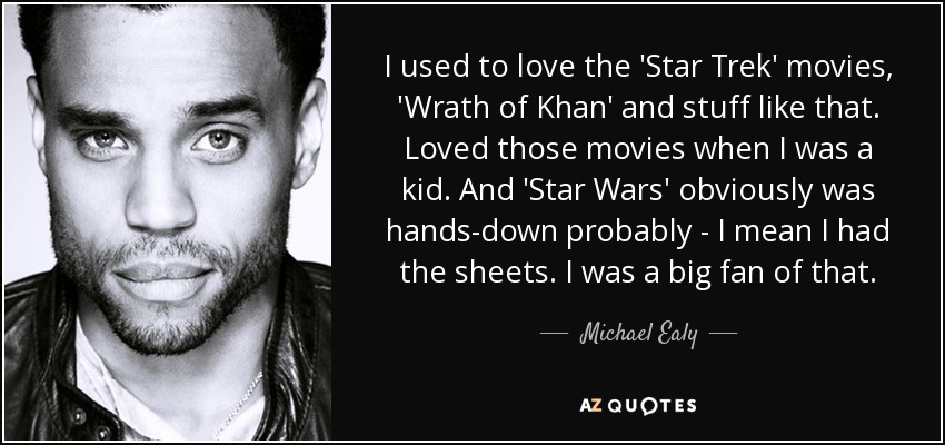 I used to love the 'Star Trek' movies, 'Wrath of Khan' and stuff like that. Loved those movies when I was a kid. And 'Star Wars' obviously was hands-down probably - I mean I had the sheets. I was a big fan of that. - Michael Ealy