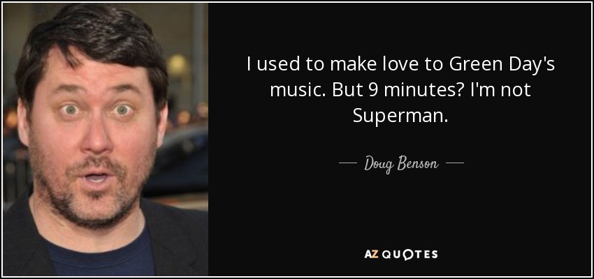 I used to make love to Green Day's music. But 9 minutes? I'm not Superman. - Doug Benson