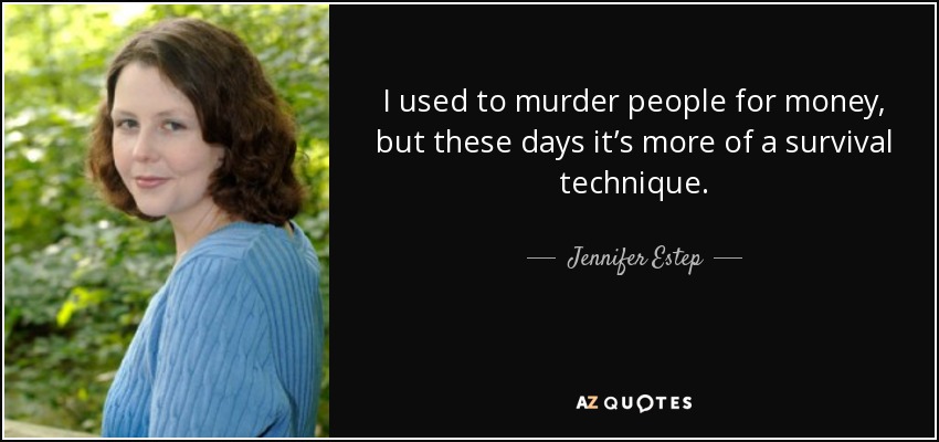 I used to murder people for money, but these days it’s more of a survival technique. - Jennifer Estep