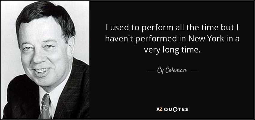 I used to perform all the time but I haven't performed in New York in a very long time. - Cy Coleman