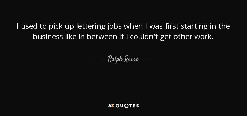 I used to pick up lettering jobs when I was first starting in the business like in between if I couldn't get other work. - Ralph Reese