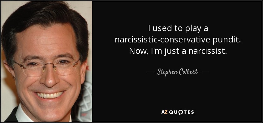 I used to play a narcissistic-conservative pundit. Now, I'm just a narcissist. - Stephen Colbert