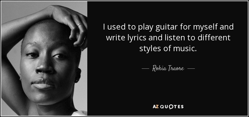 I used to play guitar for myself and write lyrics and listen to different styles of music. - Rokia Traore