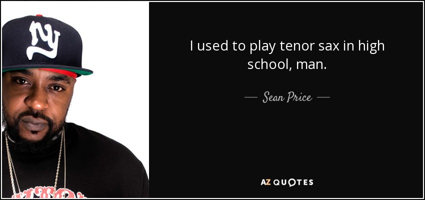 I used to play tenor sax in high school, man. - Sean Price