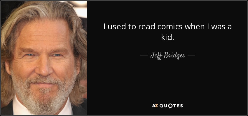 I used to read comics when I was a kid. - Jeff Bridges