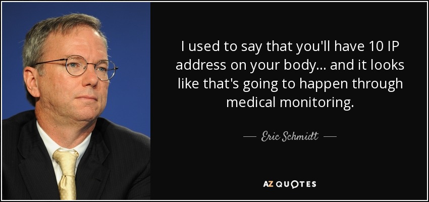 I used to say that you'll have 10 IP address on your body... and it looks like that's going to happen through medical monitoring. - Eric Schmidt