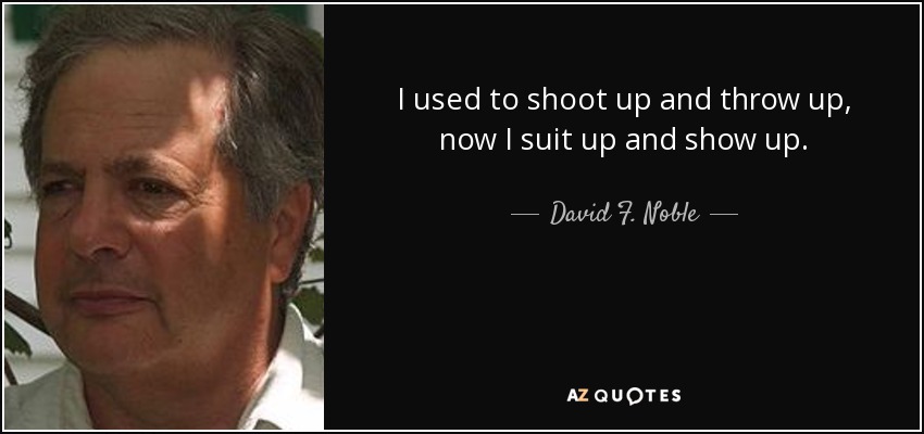 I used to shoot up and throw up, now I suit up and show up. - David F. Noble