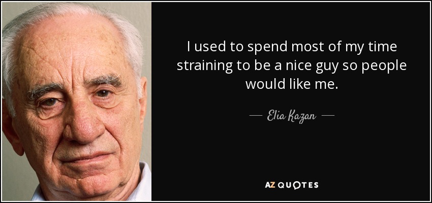 I used to spend most of my time straining to be a nice guy so people would like me. - Elia Kazan