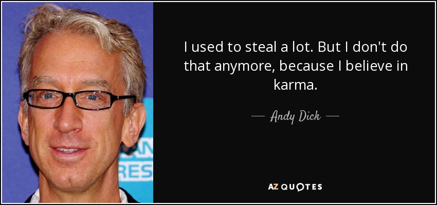 I used to steal a lot. But I don't do that anymore, because I believe in karma. - Andy Dick