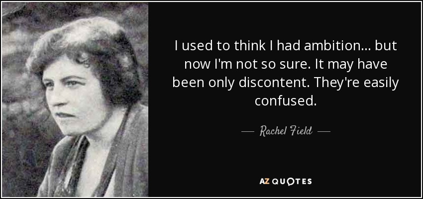 I used to think I had ambition... but now I'm not so sure. It may have been only discontent. They're easily confused. - Rachel Field