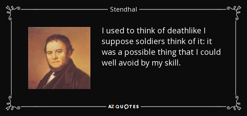 I used to think of deathlike I suppose soldiers think of it: it was a possible thing that I could well avoid by my skill. - Stendhal