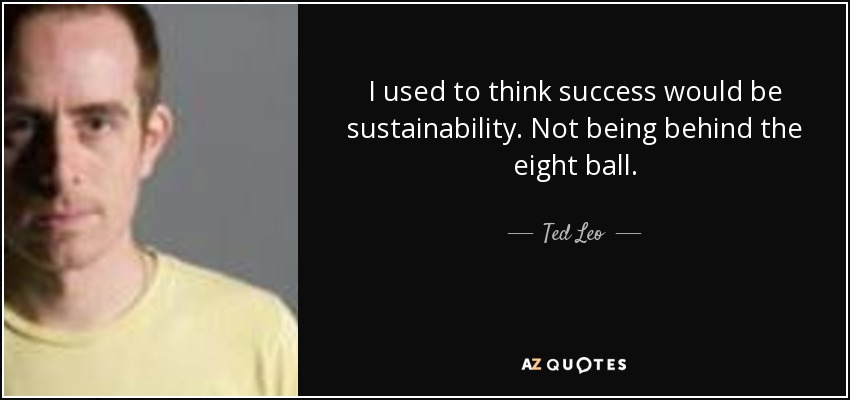 I used to think success would be sustainability. Not being behind the eight ball. - Ted Leo