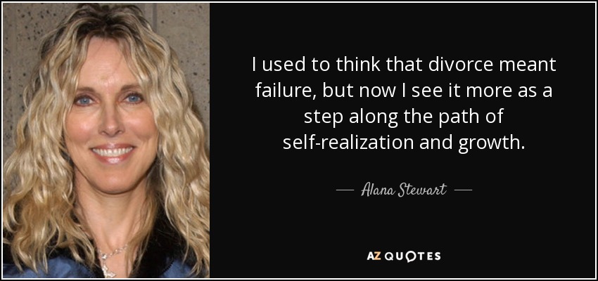 I used to think that divorce meant failure, but now I see it more as a step along the path of self-realization and growth. - Alana Stewart