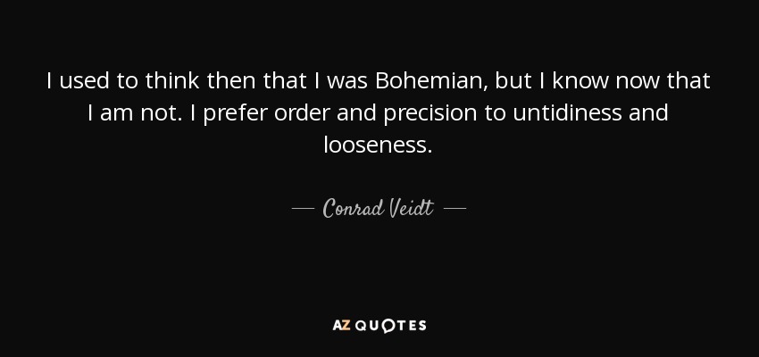 I used to think then that I was Bohemian, but I know now that I am not. I prefer order and precision to untidiness and looseness. - Conrad Veidt