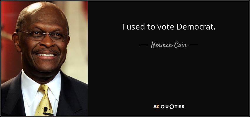 I used to vote Democrat. - Herman Cain