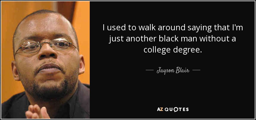 I used to walk around saying that I'm just another black man without a college degree. - Jayson Blair