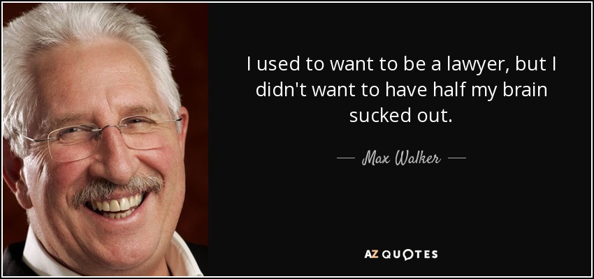 I used to want to be a lawyer, but I didn't want to have half my brain sucked out. - Max Walker
