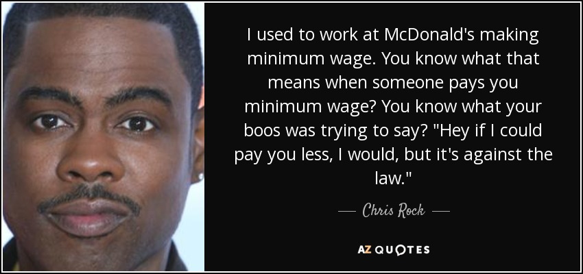 I used to work at McDonald's making minimum wage. You know what that means when someone pays you minimum wage? You know what your boos was trying to say? 