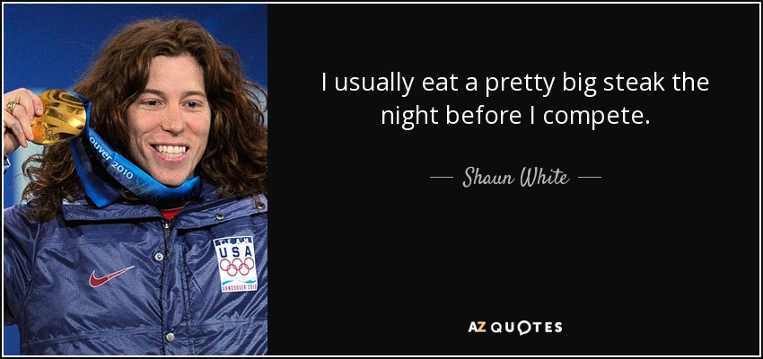 I usually eat a pretty big steak the night before I compete. - Shaun White