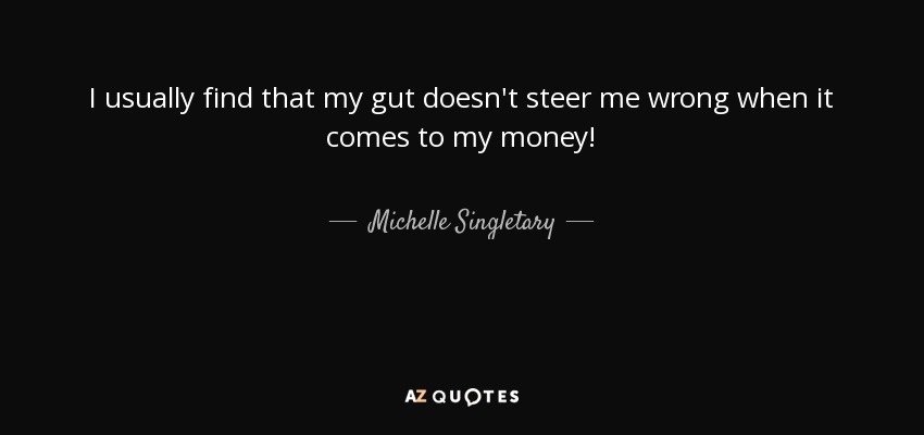 I usually find that my gut doesn't steer me wrong when it comes to my money! - Michelle Singletary