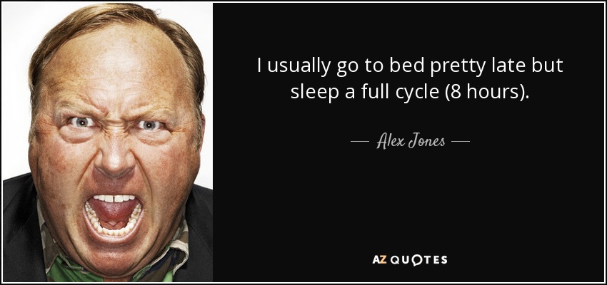 I usually go to bed pretty late but sleep a full cycle (8 hours). - Alex Jones