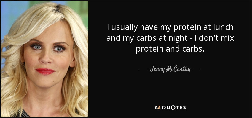I usually have my protein at lunch and my carbs at night - I don't mix protein and carbs. - Jenny McCarthy