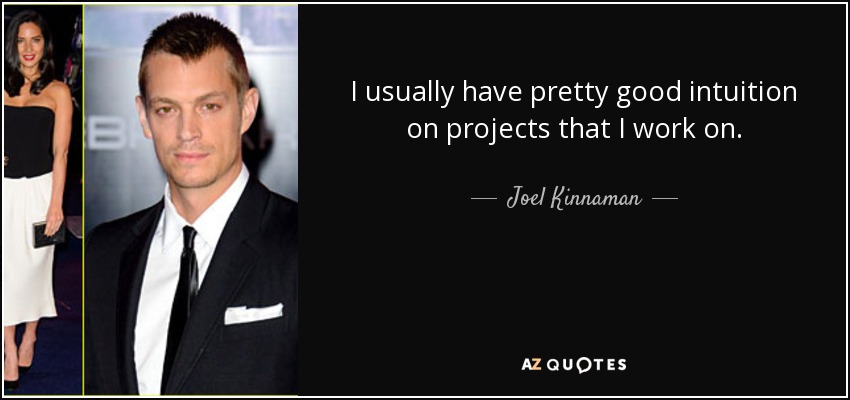 I usually have pretty good intuition on projects that I work on. - Joel Kinnaman