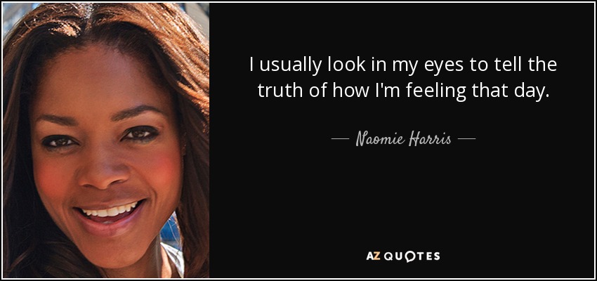 I usually look in my eyes to tell the truth of how I'm feeling that day. - Naomie Harris