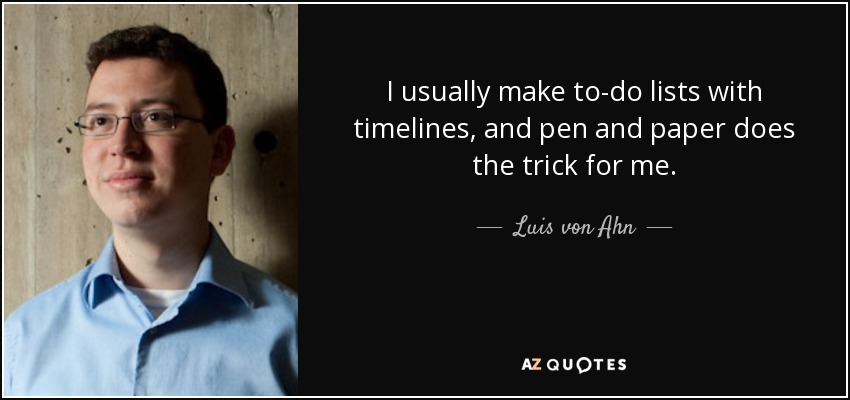 I usually make to-do lists with timelines, and pen and paper does the trick for me. - Luis von Ahn