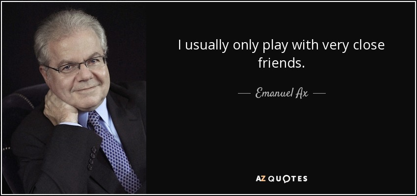 I usually only play with very close friends. - Emanuel Ax