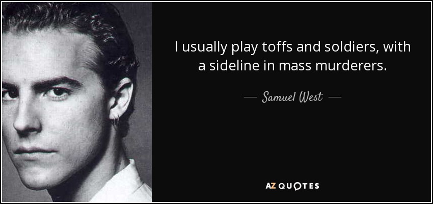 I usually play toffs and soldiers, with a sideline in mass murderers. - Samuel West