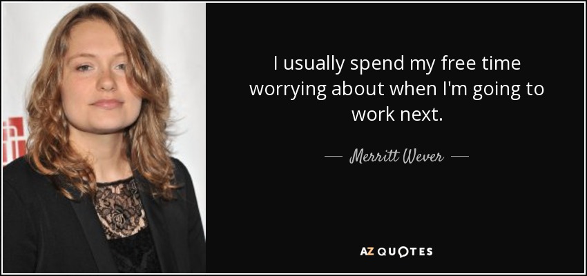 I usually spend my free time worrying about when I'm going to work next. - Merritt Wever