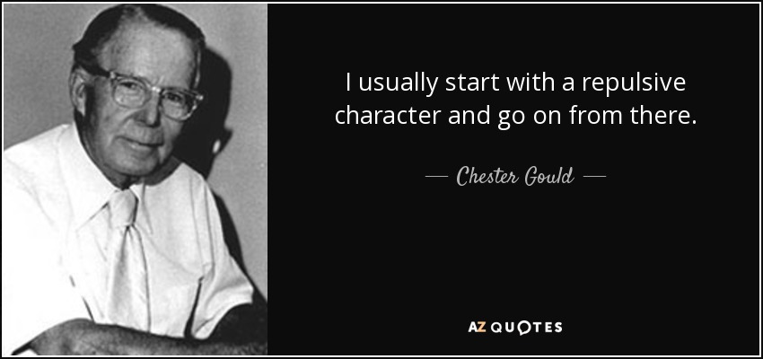 I usually start with a repulsive character and go on from there. - Chester Gould