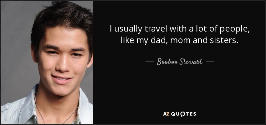 I usually travel with a lot of people, like my dad, mom and sisters. - Booboo Stewart