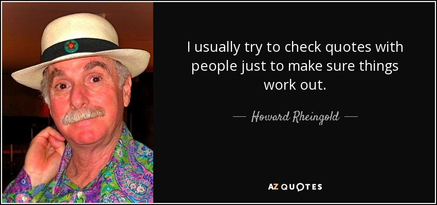I usually try to check quotes with people just to make sure things work out. - Howard Rheingold