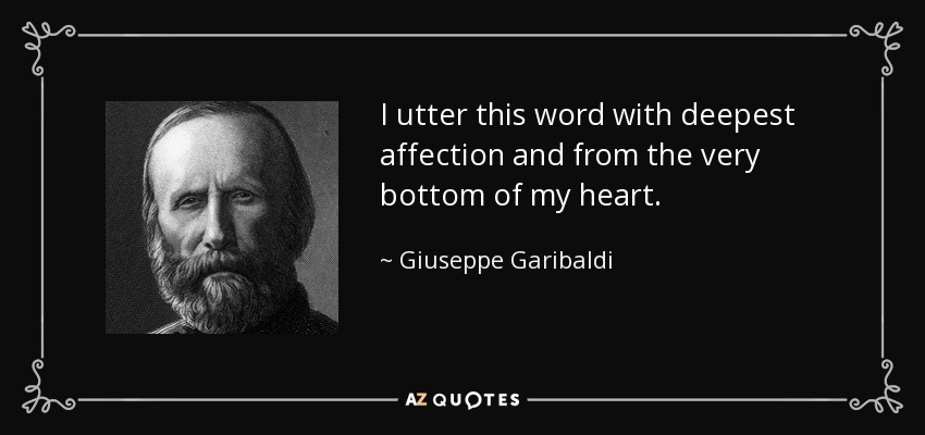 I utter this word with deepest affection and from the very bottom of my heart. - Giuseppe Garibaldi