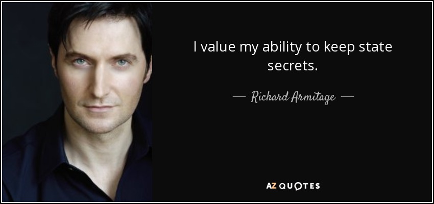 I value my ability to keep state secrets. - Richard Armitage