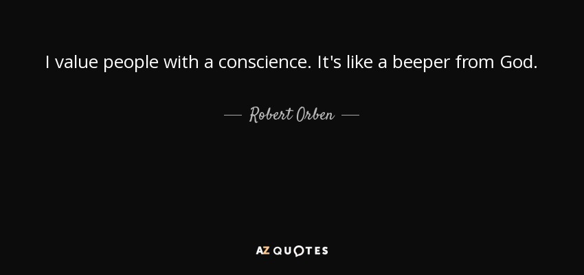 I value people with a conscience. It's like a beeper from God. - Robert Orben