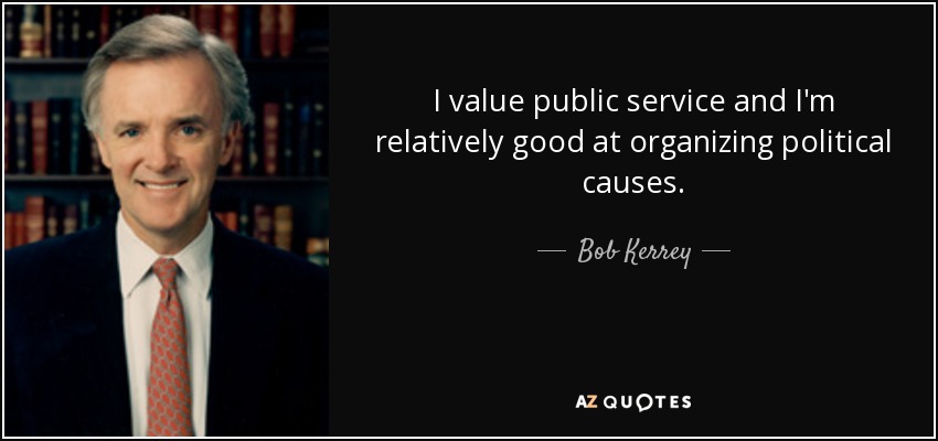 I value public service and I'm relatively good at organizing political causes. - Bob Kerrey