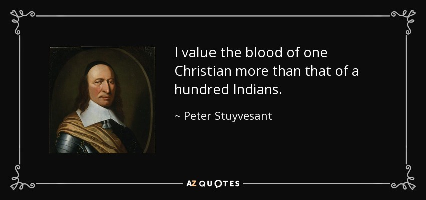 I value the blood of one Christian more than that of a hundred Indians. - Peter Stuyvesant